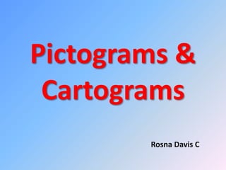Pictograms &
Cartograms
Rosna Davis C
 
