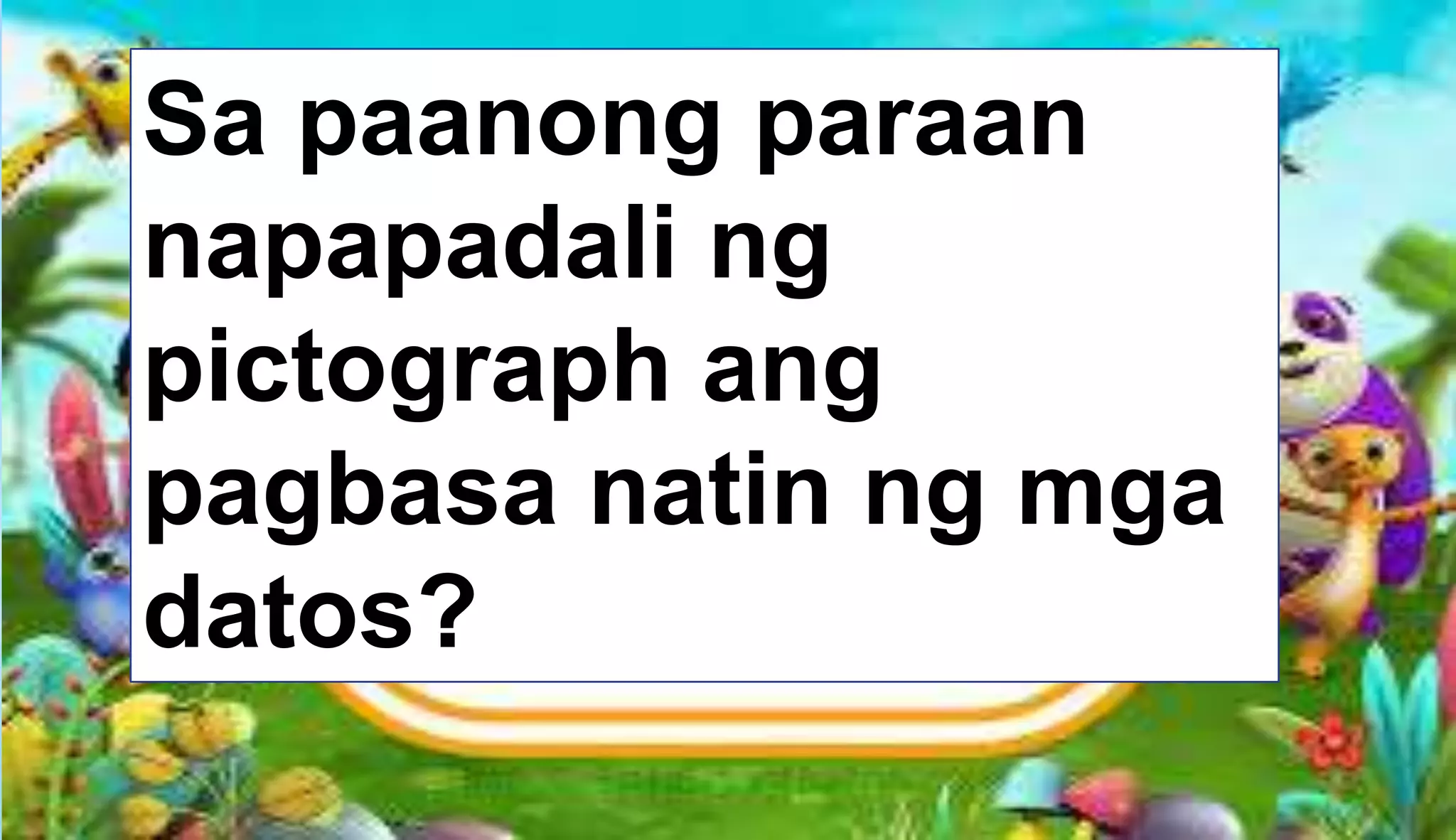 Sa paanong paraan
napapadali ng
pictograph ang
pagbasa natin ng mga
datos?
 