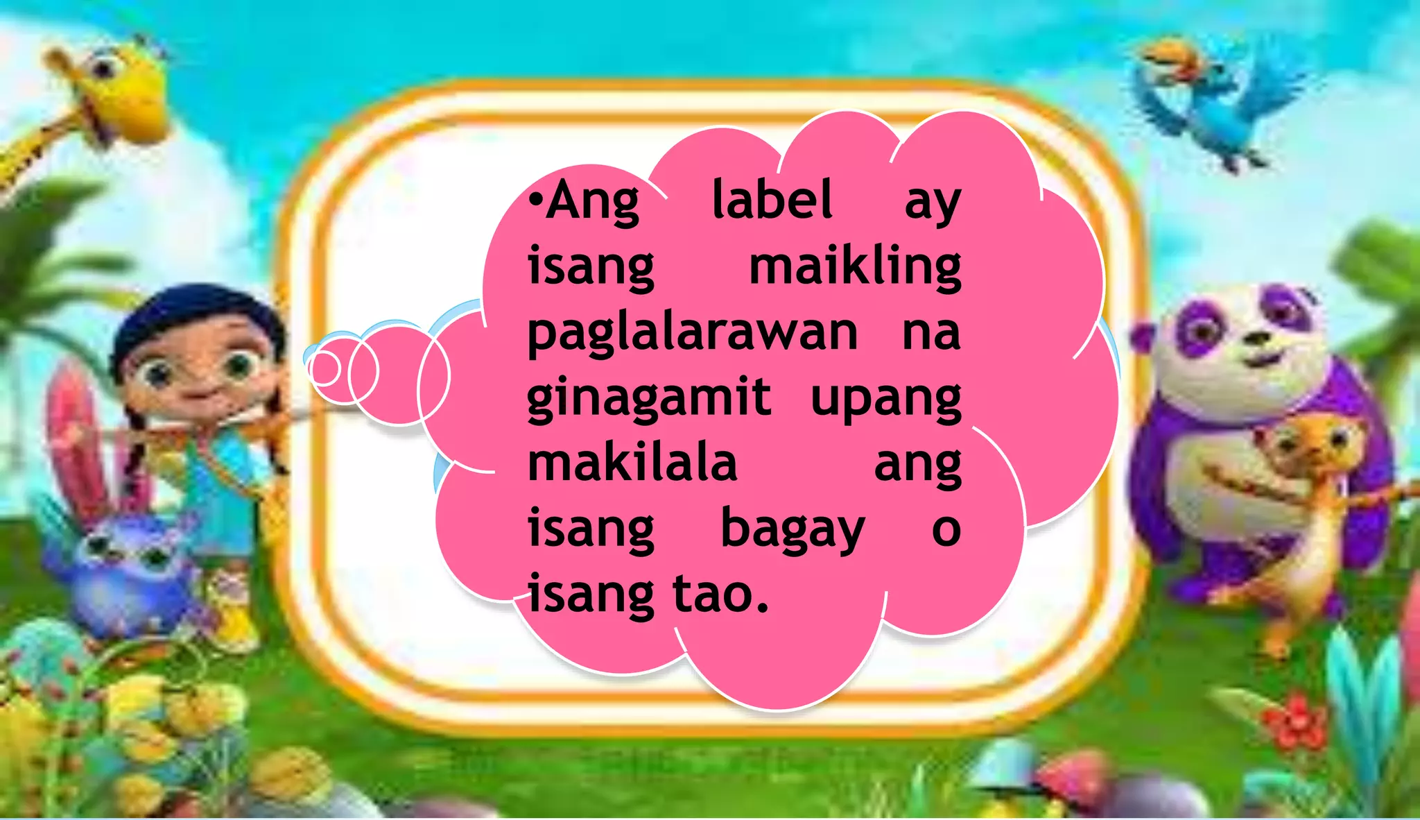 Narinig na
ba ninyo ang
mga salita
na binigkas
sa awit?
•Ang label ay
isang maikling
paglalarawan na
ginagamit upang
makilala ang
isang bagay o
isang tao.
 
