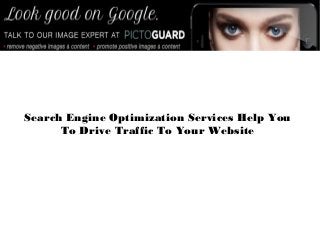 Search Engine Optimization Services Help You
To Drive Traffic To Your Website
 