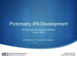 Pictometry IPA Development
SC Pictometry User Group Conference
June 5, 2014
Jim Tochterman, VP, Research & Development
www.bcs-gis.com
www.twitter.com/bcsgis
 