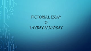 PICTORIAL ESSAY
O
LAKBAY SANAYSAY
 