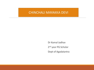 Dr Komal Jadhav
2nd year PG Scholar
Dept of Agadatantra
CHINCHALI MAYAKKA DEVI
 