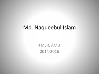 Md. Naqueebul Islam
FMSR, AMU
2014-2016
 