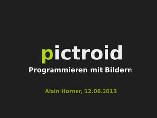 pictroid
Alain Horner, 12.06.2013
Programmieren mit Bildern
 