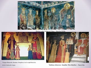 Portret votiv Stefan cel Mare – biserica Sf.Ilie
Neagoe Basarab, doamna Despina şi cei 6 copii-biserica
de la Curtea de Argeş Tablou ctitoresc- familia Moviliştilor - Suceviţa
 