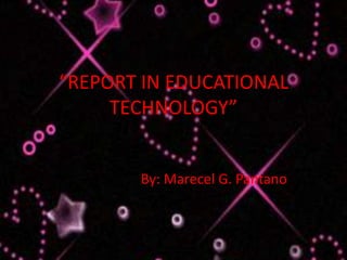 “REPORT IN EDUCATIONAL
     TECHNOLOGY”


       By: Marecel G. Pantano
 