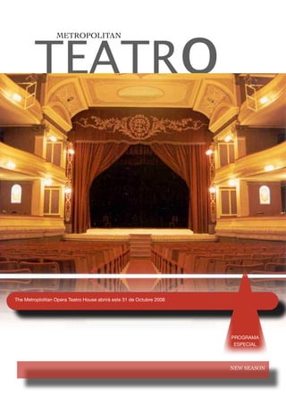 TEATRo
                  METROPOLITAN




The Metroplolitan Opera Teatro House abrirà este 31 de Octubre 2008




                                                                      PROGRAMA
                                                                       ESPECIAL




                                                                      NEW SEASON
 