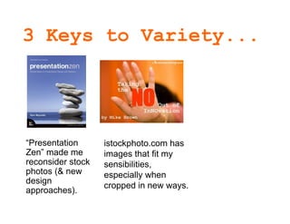 3 Keys to Variety...




• “Presentation    • istockphoto.com has
  Zen” made me       images that fit my
  reconsider sto...