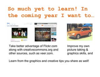 So much yet to learn! In
 the coming year I want to…




• Take better advantage of Flickr.com      • Improve my own
  alo...