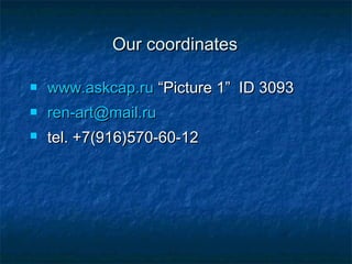 OOuurr ccoooorrddiinnaatteess 
 wwwwww..aasskkccaapp..rruu ““PPiiccttuurree 11”” IIDD 33009933 
 rreenn--aarrtt@@mmaaiill..rruu 
 tteell.. ++77((991166))557700--6600--1122 
