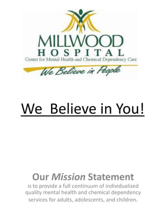 We  Believe in You! Our Mission Statement      is to provide a full continuum of individualized quality mental health and chemical dependency services for adults, adolescents, and children.  