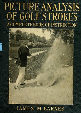 PICTURE ANALYSIS
OF GOLF STROKES
ACOMPLETE BOOK OF INSTRUCTION
*j'.
W'
JAMES M.BARNES
 