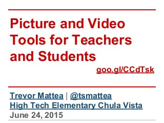 Picture and Video
Tools for Teachers
and Students
goo.gl/CCdTsk
Trevor Mattea | @tsmattea
High Tech Elementary Chula Vista
June 24, 2015
 