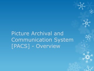 Picture Archival and
Communication System
[PACS] - Overview

 
