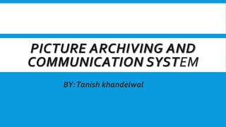 PICTURE ARCHIVING AND
COMMUNICATION SYSTEM
BY:Tanish khandelwal
 