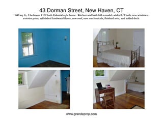 43 Dorman Street, New Haven, CT1645 sq. ft., 3 bedroom 1 1/2 bath Colonial style home.  Kitchen and bath full remodel, added 1/2 bath, new windows, exterior paint, refinished hardwood floors, new roof, new mechanicals, finished attic, and added deck.www.grandeprop.com