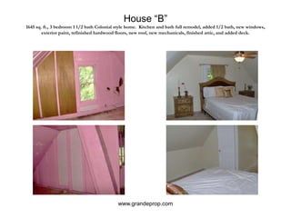 House “B”1645 sq. ft., 3 bedroom 1 1/2 bath Colonial style home.  Kitchen and bath full remodel, added 1/2 bath, new windows, exterior paint, refinished hardwood floors, new roof, new mechanicals, finished attic, and added deck.www.grandeprop.com