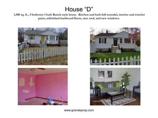House “D” 1,100 sq. ft., 3 bedroom 1 bath Ranch style home.  Kitchen and bath full remodel, interior and exterior paint, refinished hardwood floors, new roof, and new windows.www.grandeprop.com
