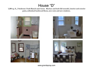 House “D” 1,100 sq. ft., 3 bedroom 1 bath Ranch style home.  Kitchen and bath full remodel, interior and exterior paint, refinished hardwood floors, new roof, and new windows.www.grandeprop.com