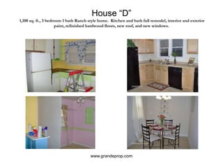 House “D” 1,100 sq. ft., 3 bedroom 1 bath Ranch style home.  Kitchen and bath full remodel, interior and exterior paint, refinished hardwood floors, new roof, and new windows.www.grandeprop.com