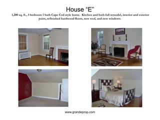 House “E” 1,200 sq. ft., 3 bedroom 1 bath Cape Cod style home.  Kitchen and bath full remodel, interior and exterior paint, refinished hardwood floors, new roof, and new windows.www.grandeprop.com