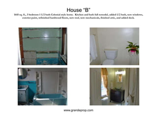 House “B”1645 sq. ft., 3 bedroom 1 1/2 bath Colonial style home.  Kitchen and bath full remodel, added 1/2 bath, new windows, exterior paint, refinished hardwood floors, new roof, new mechanicals, finished attic, and added deck.www.grandeprop.com