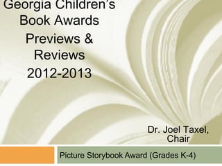 Georgia Children’s
  Book Awards
   Previews &
    Reviews
   2012-2013



                                Dr. Joel Taxel,
                                     Chair
         Picture Storybook Award (Grades K-4)
 