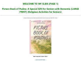 WELCOME TO MY SLIDE (PAGE 1)
Picture Book of Psalms: A Special Gift For Seniors with Dementia [LARGE
PRINT] (Religious Activities for Seniors)
[PDF] Download Ebooks, Ebooks Download and Read Online, Read Online, Epub Ebook KINDLE, PDF Full eBook
BEST SELLER IN 2019-2021
CLICK NEXT PAGE
 