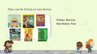 They can be fiction or non-fiction
Fiction: Not true
Non-fiction: True
8
 
