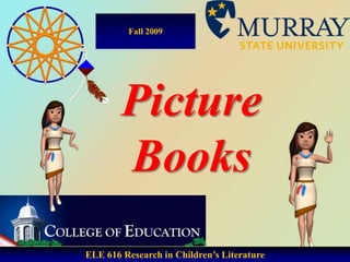 Fall 2009 Picture Books ELE 616 Research in Children’s Literature 