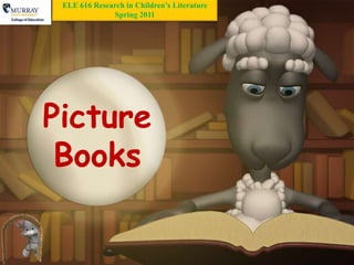 ELE 616 Research in Children’s Literature
              Spring 2011




Picture
 Books
 