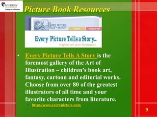 Picture Book ResourcesEvery Picture Tells A Story is the foremost gallery of the Art of Illustration – children’s book art, fantasy, cartoon and editorial works. Choose from over 80 of the greatest illustrators of all time and your favorite characters from literature. 
