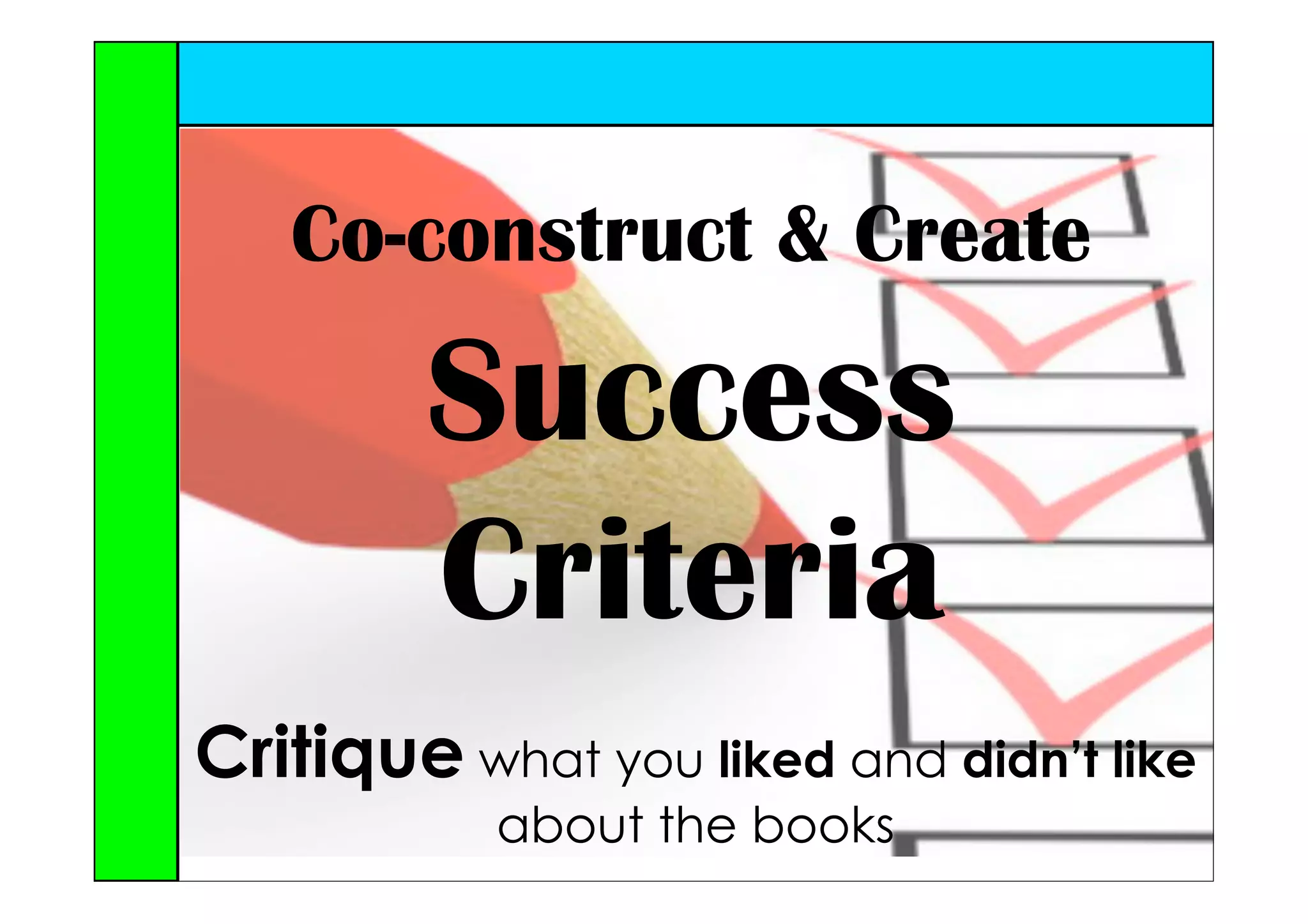 Co-construct & Create

         Success
         Criteria
Critique what you liked and didn’t like
           about the books
 