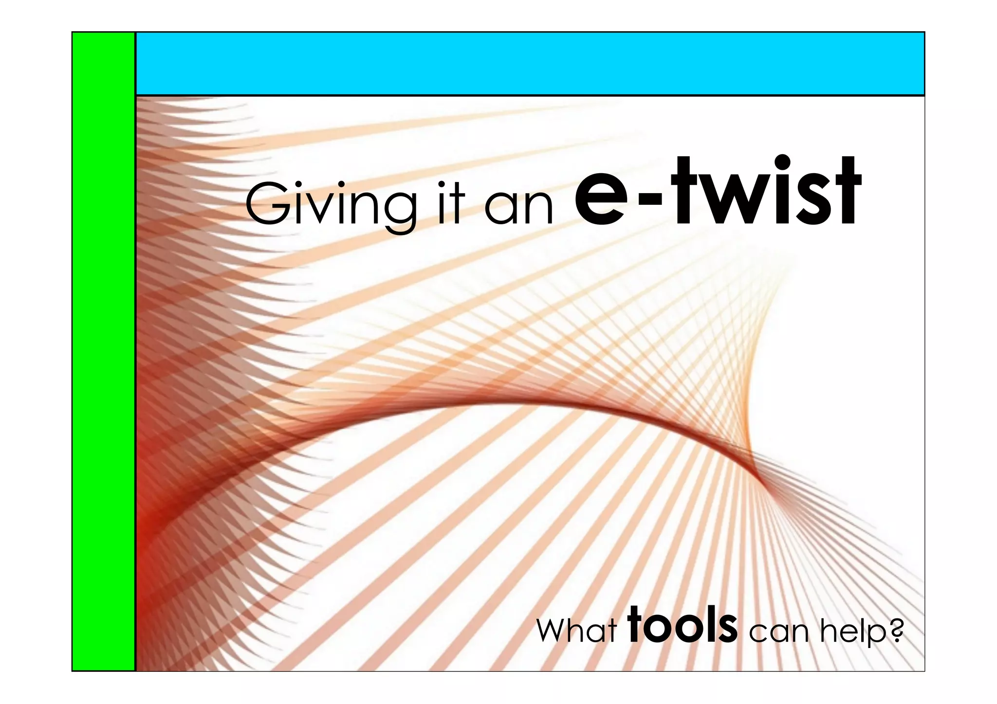 Giving it an   e-twist



           What tools can help?
 