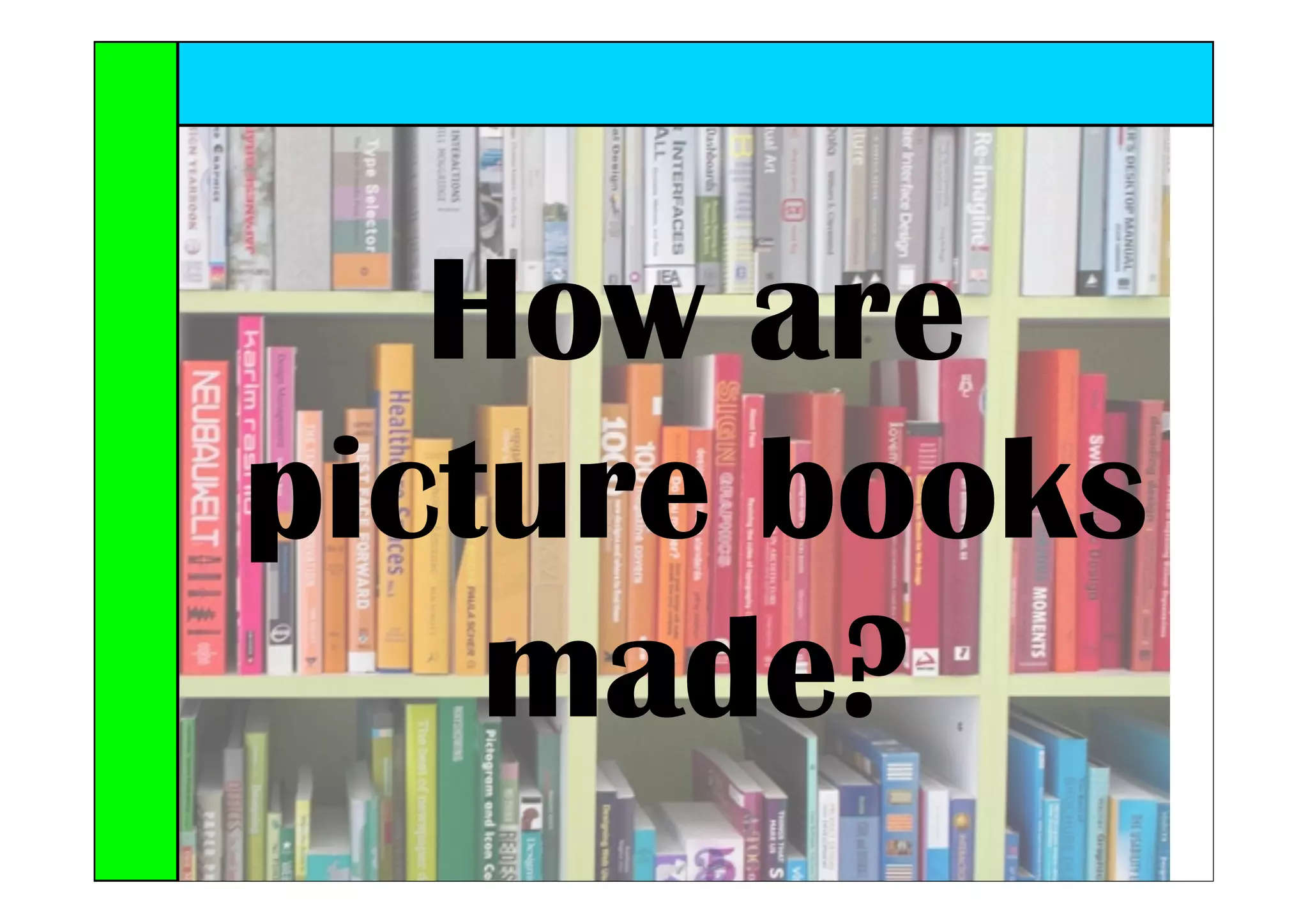 How are
picture books
    made?
 