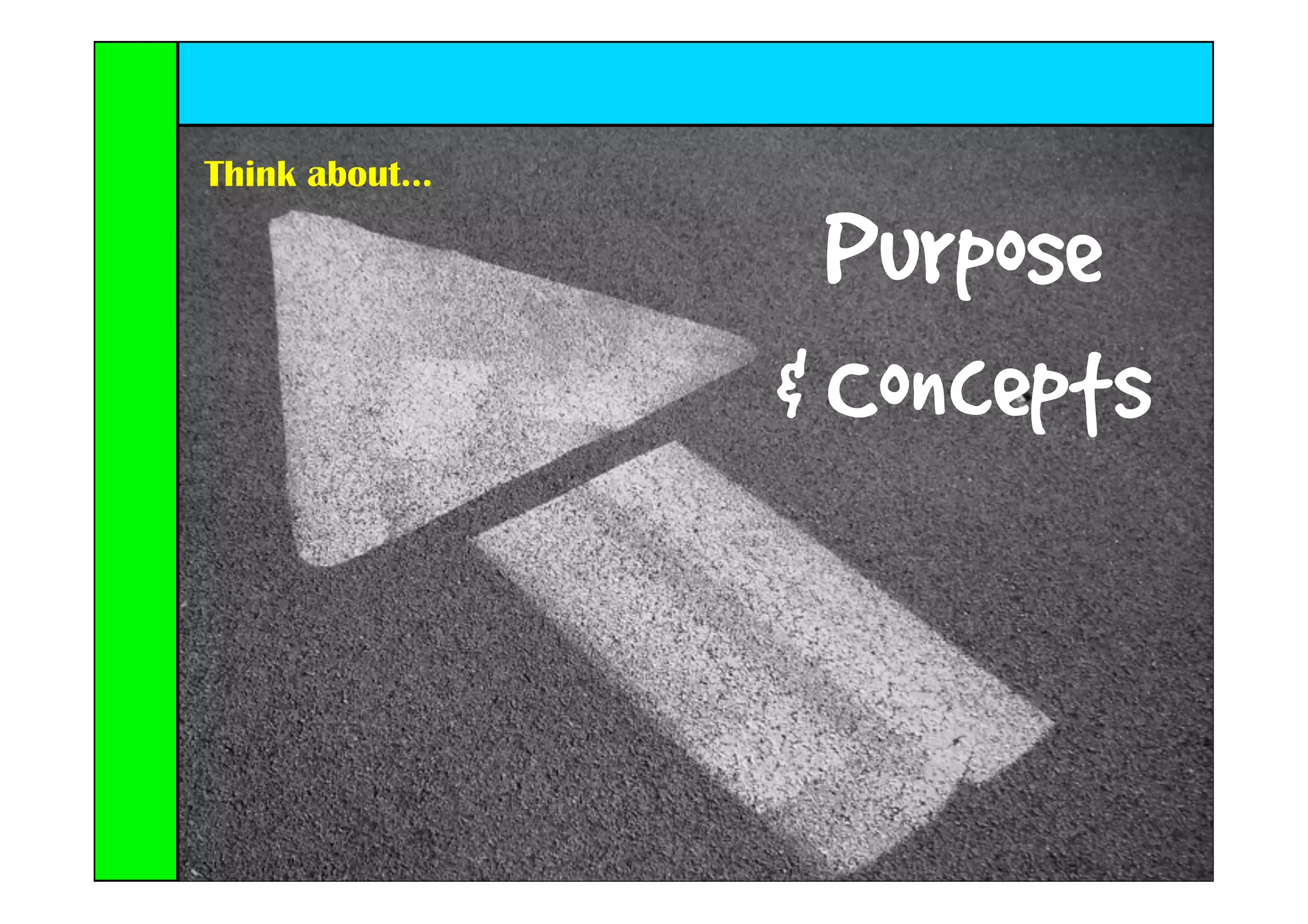 Think about...

                   Purpose
                 & Concepts
 