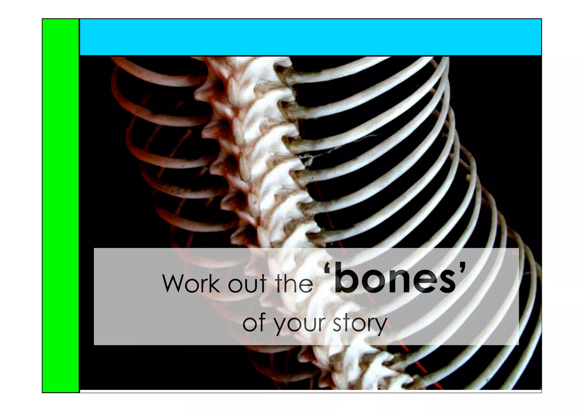 Work out the   ‘bones’
      of your story
 