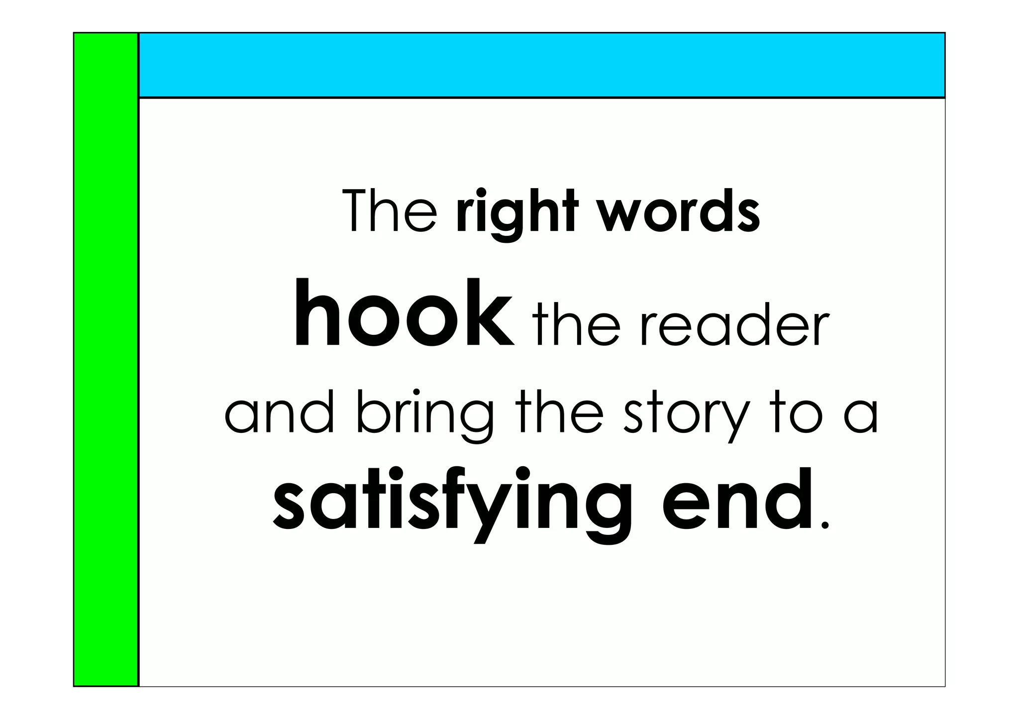 The right words
  hook the reader
and bring the story to a
 satisfying end.
 