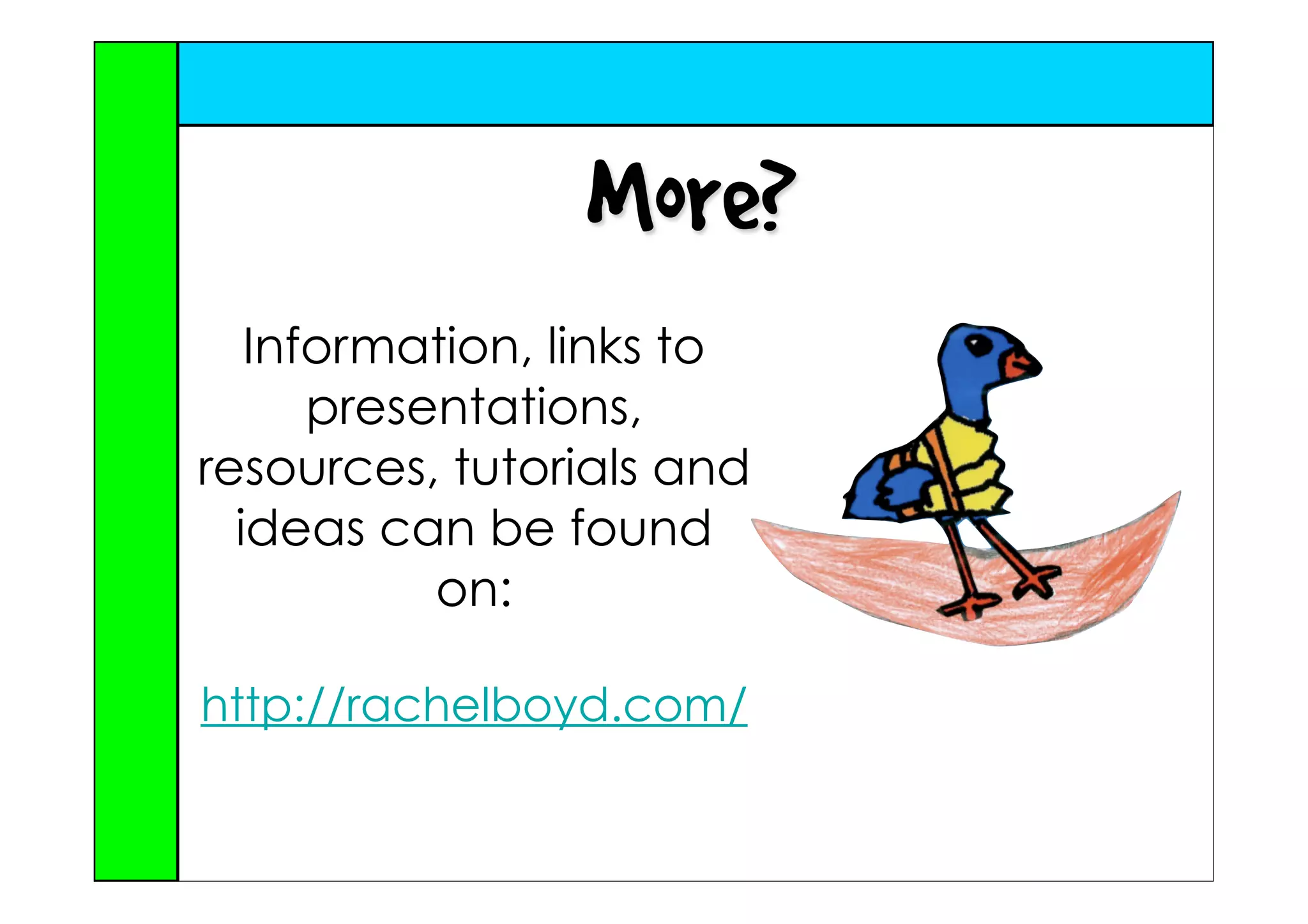 More?
   Information, links to
      presentations,
resources, tutorials and
  ideas can be found
           on:

http://rachelboyd.com/
 