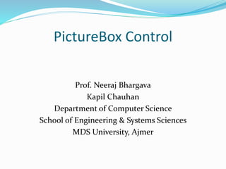 PictureBox Control
Prof. Neeraj Bhargava
Kapil Chauhan
Department of Computer Science
School of Engineering & Systems Sciences
MDS University, Ajmer
 