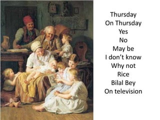 Thursday
On Thursday
      Yes
      No
   May be
I don’t know
   Why not
     Rice
   Bilal Bey
On television
 