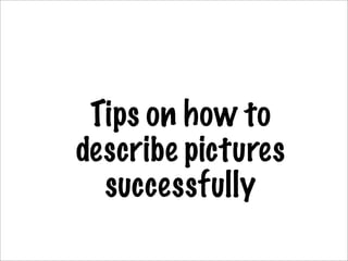 Tips on how to
describe pictures
successfully

 