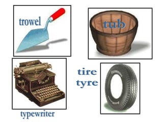 trowel typewriter tub tire tyre 