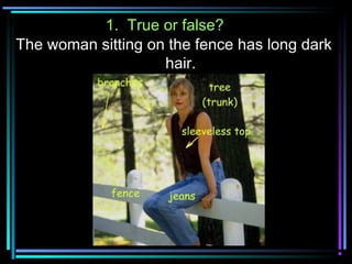 1. True or false?
The woman sitting on the fence has long dark
hair.
 