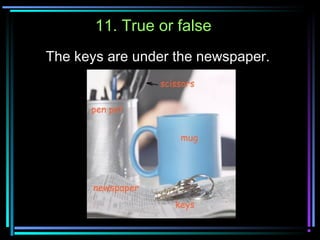 11. True or false
The keys are under the newspaper.
 