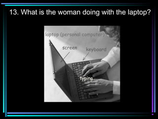 13. What is the woman doing with the laptop?
 