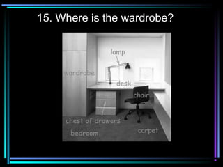 15. Where is the wardrobe?
 