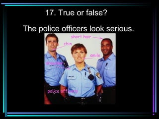 17. True or false?
The police officers look serious.
 