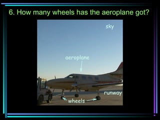 6. How many wheels has the aeroplane got?
 